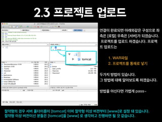 2.3 프로젝트 업로드
연결이 완료되면 아래와같은 구성으로 좌
측은 [로컬] 우측은 [서버]가 되겠습니다.
프로젝트를 업로드 하겠습니다. 프로젝
트 업로드는
!
1. WAR파일
2. 프로젝트를 통채로 넣기
!
두가지 방법이 있습니다.
그 방법에 대해 알아보도록 하겠습니다.
!
방법을 아신다면 가볍게 pass~
절약형의 경우 서버 폴더이름이 [tomcat] 이며 절약형 이상 버젼부터 [www]로 설정 돼 있습니다.
절약형 이상 버전이신 분들은 [tomcat]을 [www] 로 생각하고 진행하면 될 것 같습니다.
 