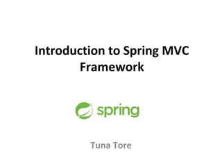 Introduction to Spring MVC
Framework
Tuna Tore
 