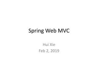 Spring Web MVC
Hui Xie
Feb 2, 2019
 