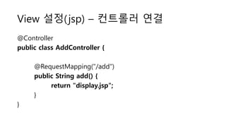 View 설정(jsp) – 컨트롤러 연결
@Controller
public class AddController {
@RequestMapping("/add")
public String add() {
return "display.jsp";
}
}
 