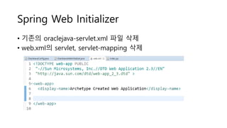 Spring Web Initializer
• 기존의 oraclejava-servlet.xml 파일 삭제
• web.xml의 servlet, servlet-mapping 삭제
 