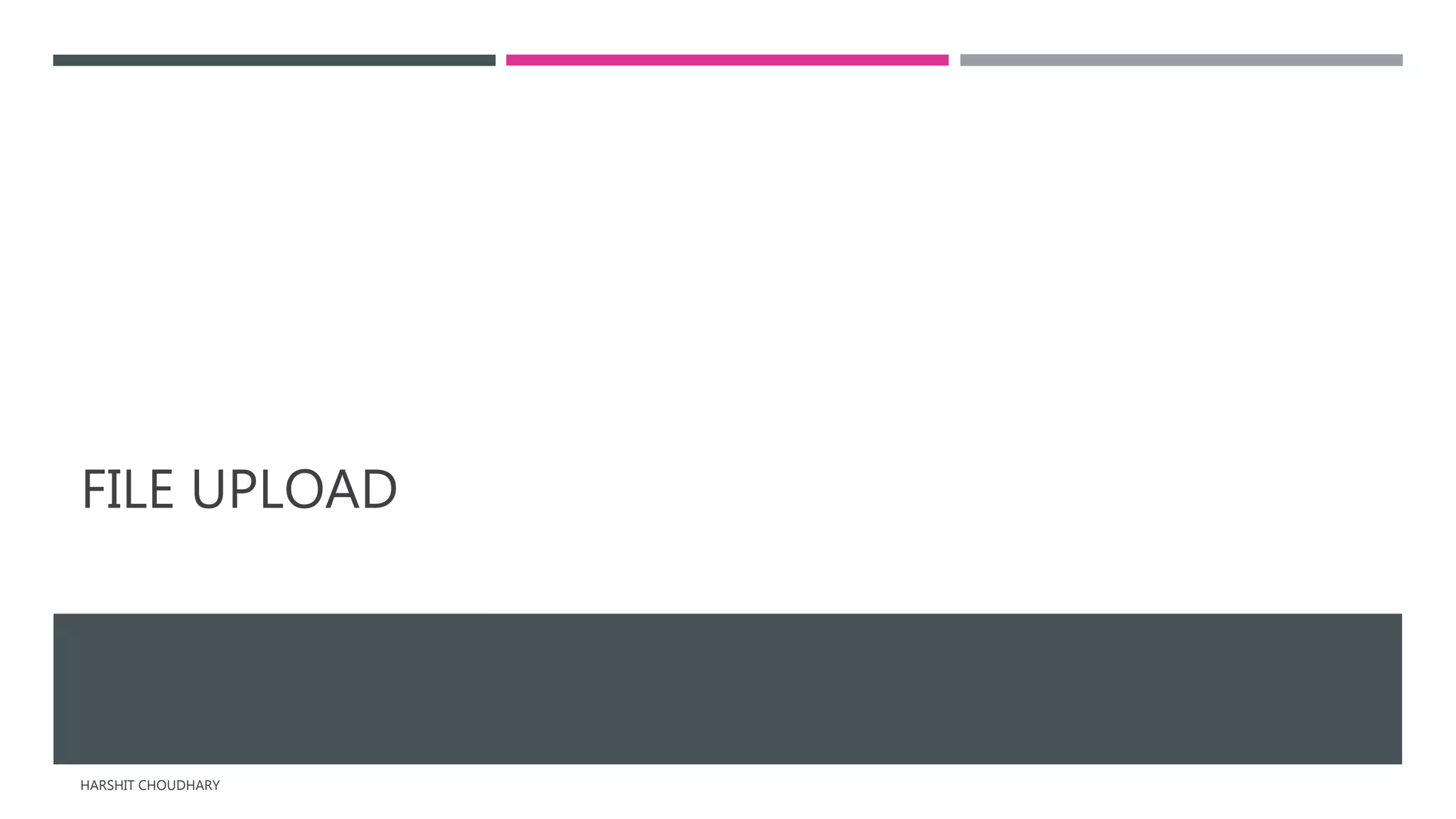 FILE UPLOAD
HARSHIT CHOUDHARY
 