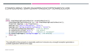 CONFIGURING SIMPLEMAPPINGEXCEPTIONRESOLVER
HARSHIT CHOUDHARY
The defaultErrorView property is especially useful as it ensures any uncaught exception generates a
suitable application defined error page.
 