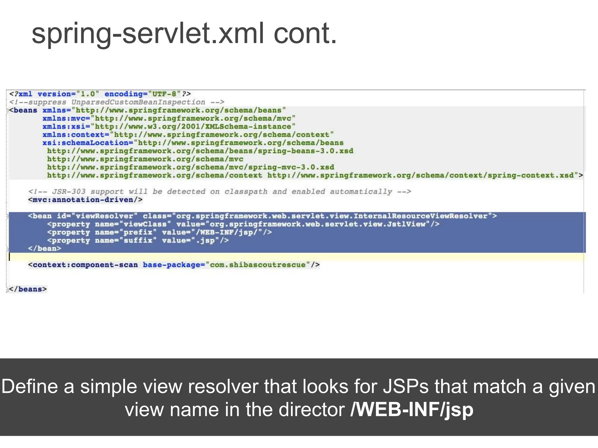 spring-servlet.xml cont.
Define a simple view resolver that looks for JSPs that match a given
view name in the director /WEB-INF/jsp
 