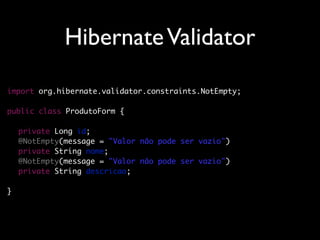 Hibernate Validator

import org.hibernate.validator.constraints.NotEmpty;

public class ProdutoForm {

	   private Long id;
	   @NotEmpty(message = "Valor não pode ser vazio")
	   private String nome;
	   @NotEmpty(message = "Valor não pode ser vazio")
	   private String descricao;

}
 