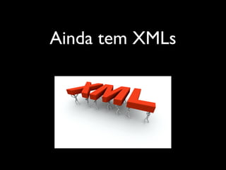 Ainda tem XMLs
 