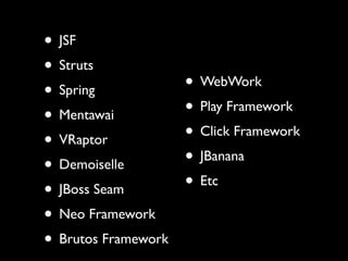 • JSF
• Struts
• Spring             • WebWork
• Mentawai           • Play Framework
• VRaptor            • Click Framework
• Demoiselle         • JBanana
• JBoss Seam         • Etc
• Neo Framework
• Brutos Framework
 