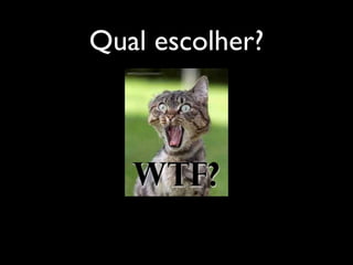 Qual escolher?
 