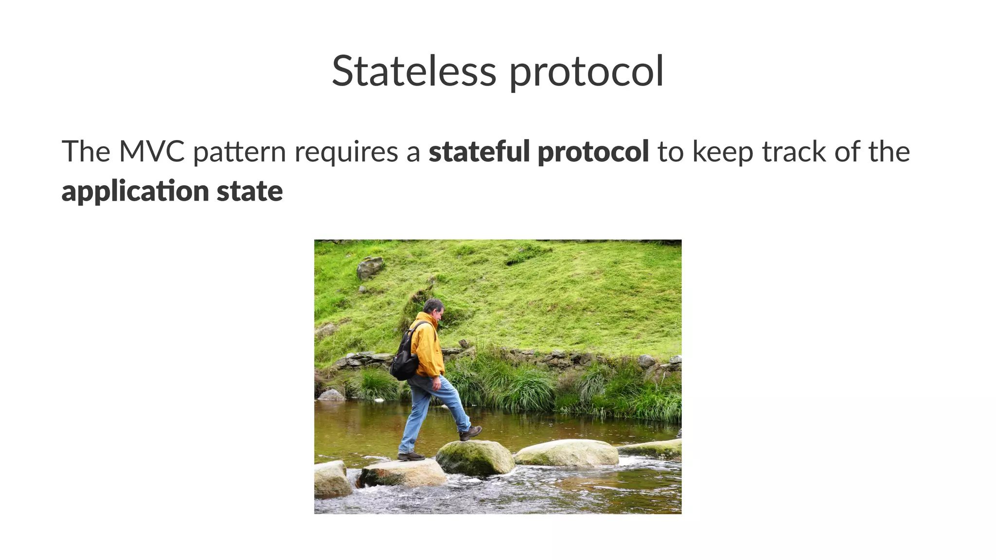 Stateless protocol
The MVC pa*ern requires a stateful protocol to keep track of the
applica.on state
 