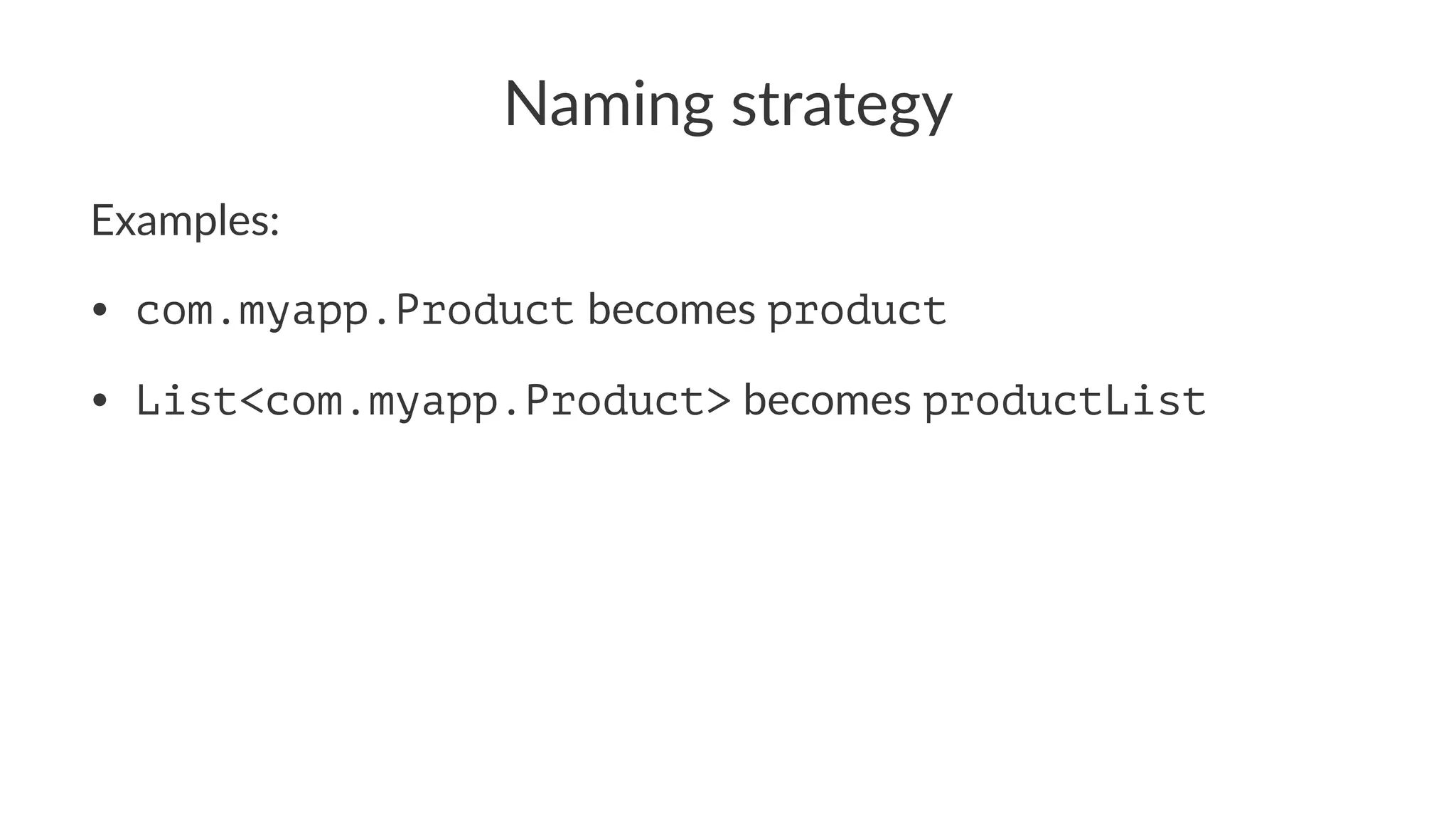 Naming strategy
Examples:
• com.myapp.Product becomes product
• List<com.myapp.Product> becomes productList
 