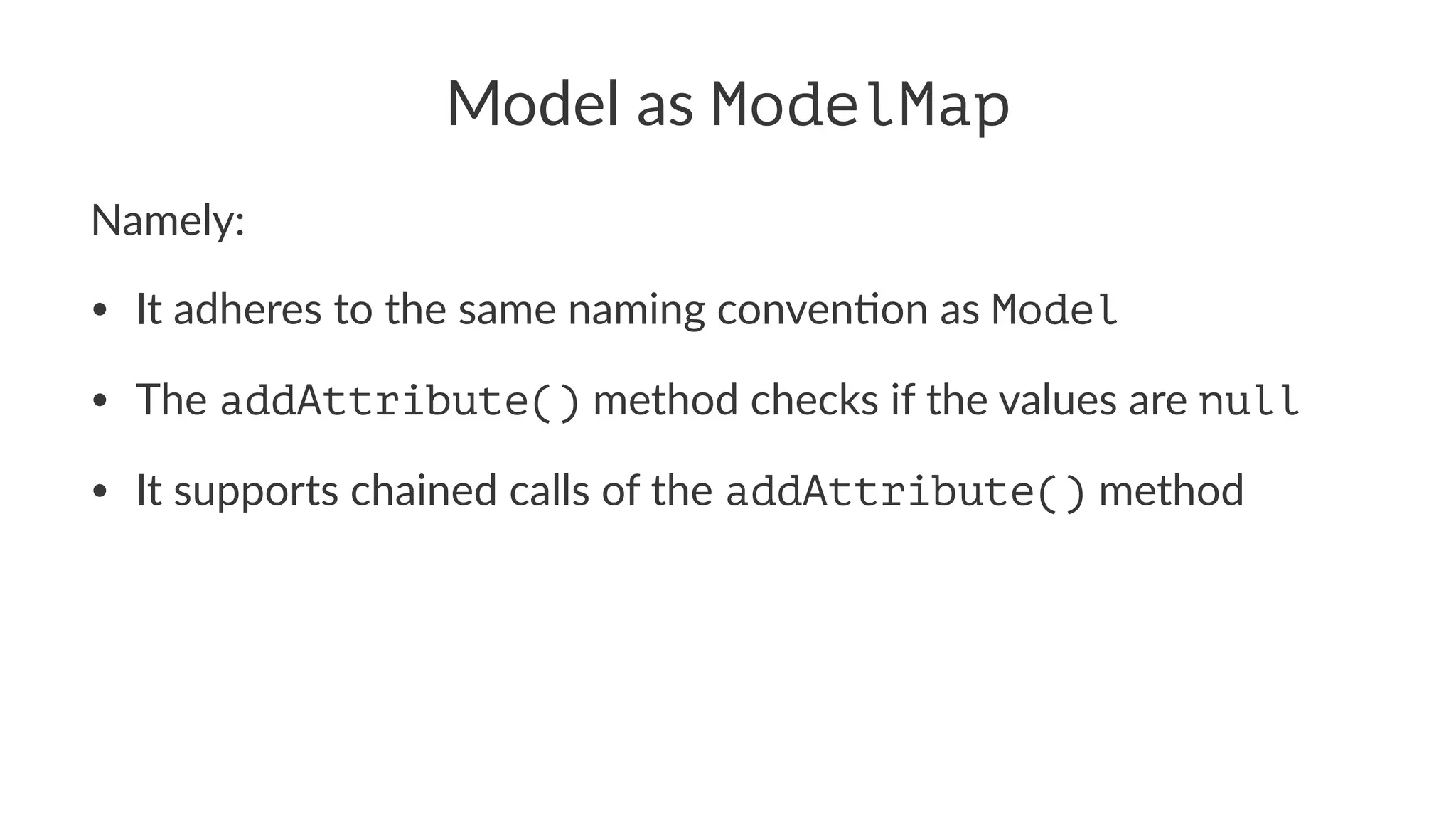 Model as ModelMap
Namely:
• It adheres to the same naming conven2on as Model
• The addAttribute() method checks if the values are null
• It supports chained calls of the addAttribute() method
 
