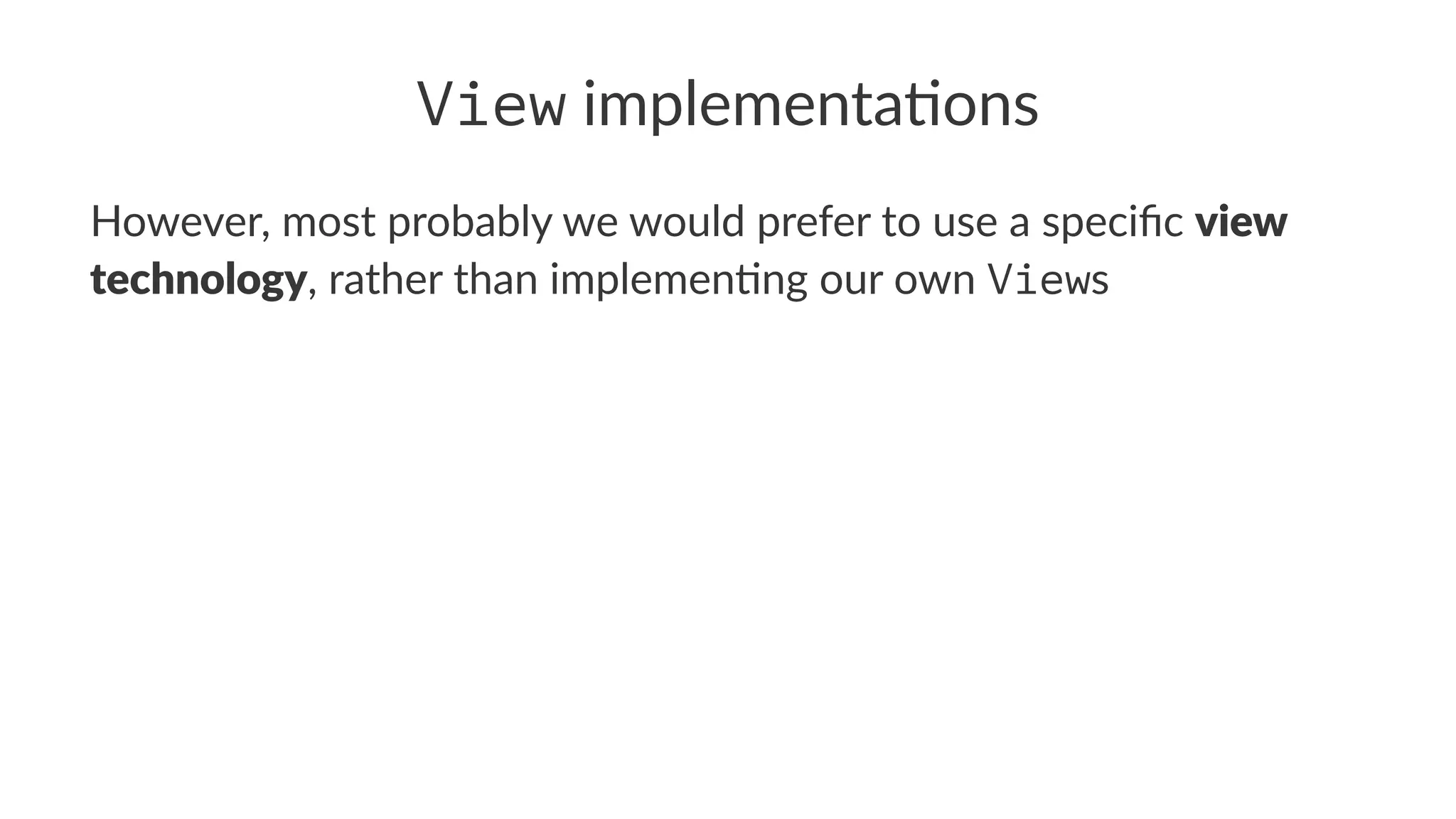 View implementa*ons
However, most probably we would prefer to use a speciﬁc view
technology, rather than implemen9ng our own Views
 