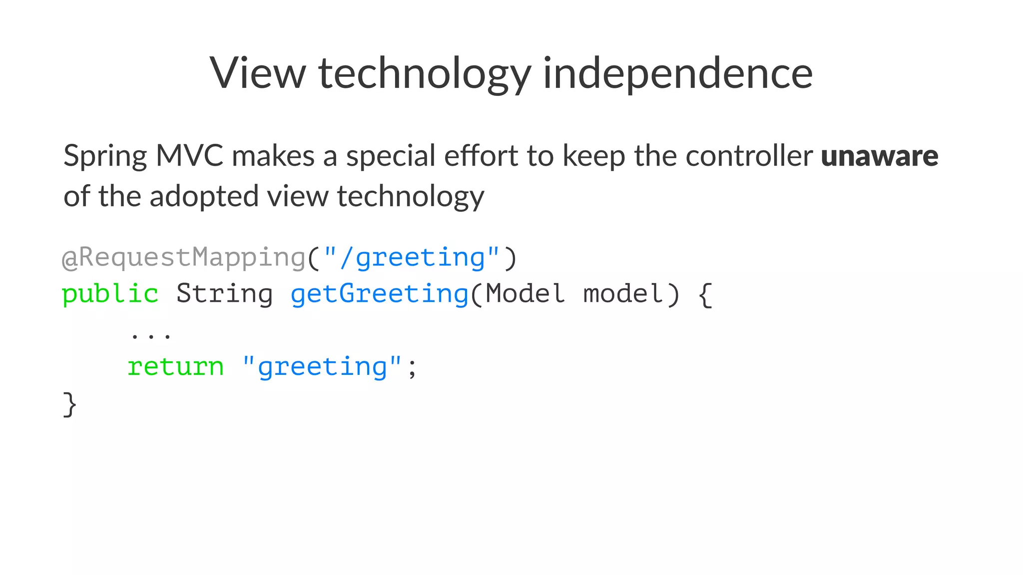 View technology independence
Spring MVC makes a special eﬀort to keep the controller unaware
of the adopted view technology
@RequestMapping("/greeting")
public String getGreeting(Model model) {
...
return "greeting";
}
 