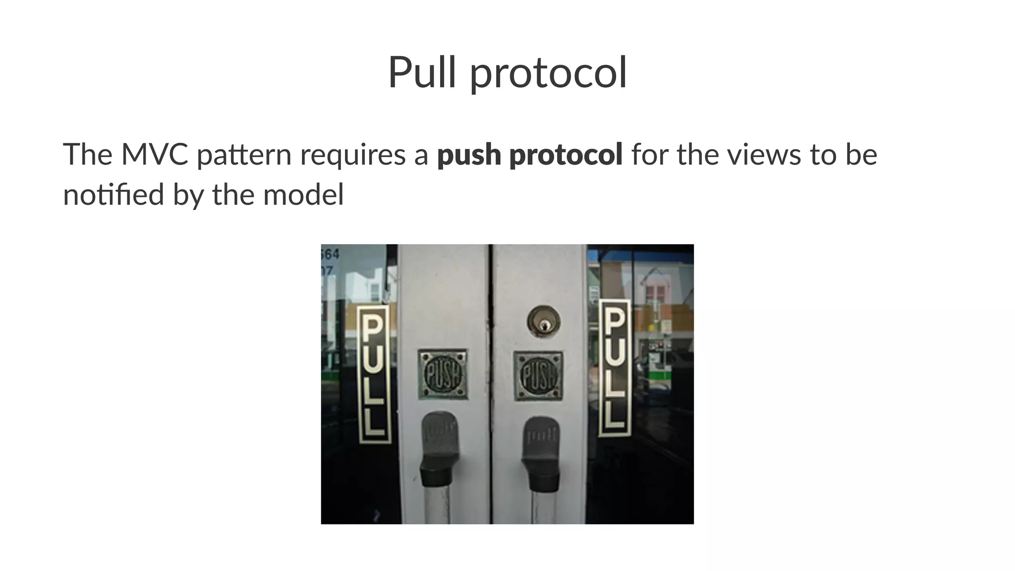 Pull protocol
The MVC pa*ern requires a push protocol for the views to be
no7ﬁed by the model
 