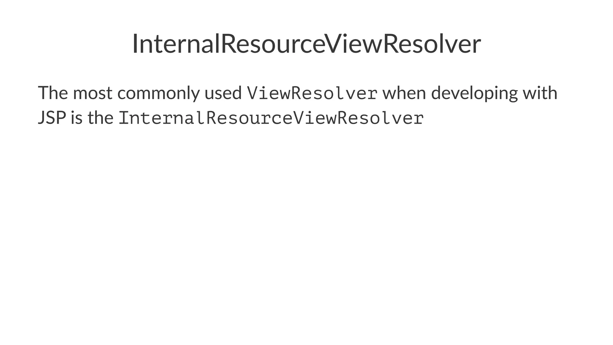 InternalResourceViewResolver
The most commonly used ViewResolver when developing with
JSP is the InternalResourceViewResolver
 