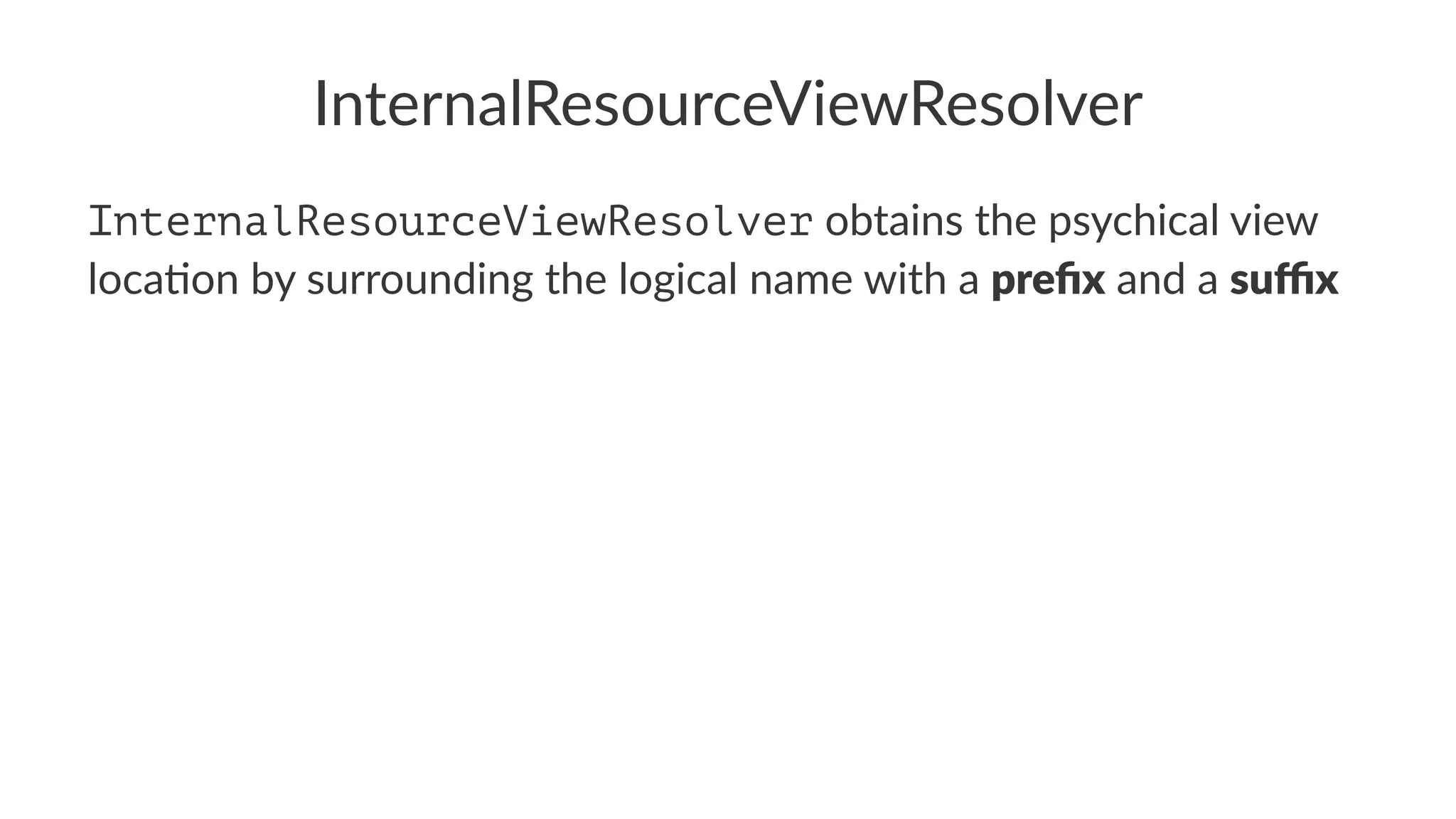 InternalResourceViewResolver
InternalResourceViewResolver obtains the psychical view
loca1on by surrounding the logical name with a preﬁx and a suﬃx
 