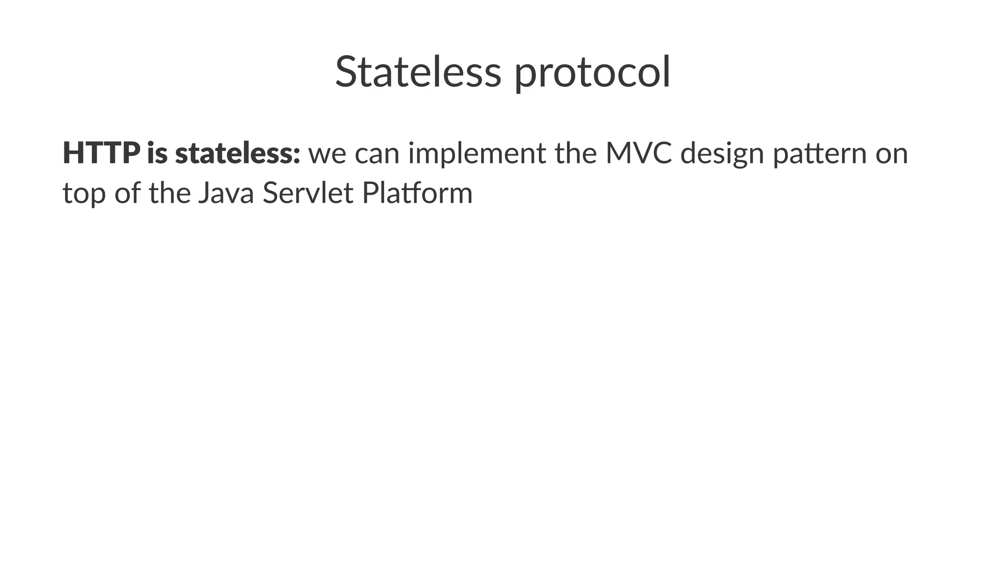 Stateless protocol
HTTP is stateless: we can implement the MVC design pa3ern on
top of the Java Servlet Pla;orm
 