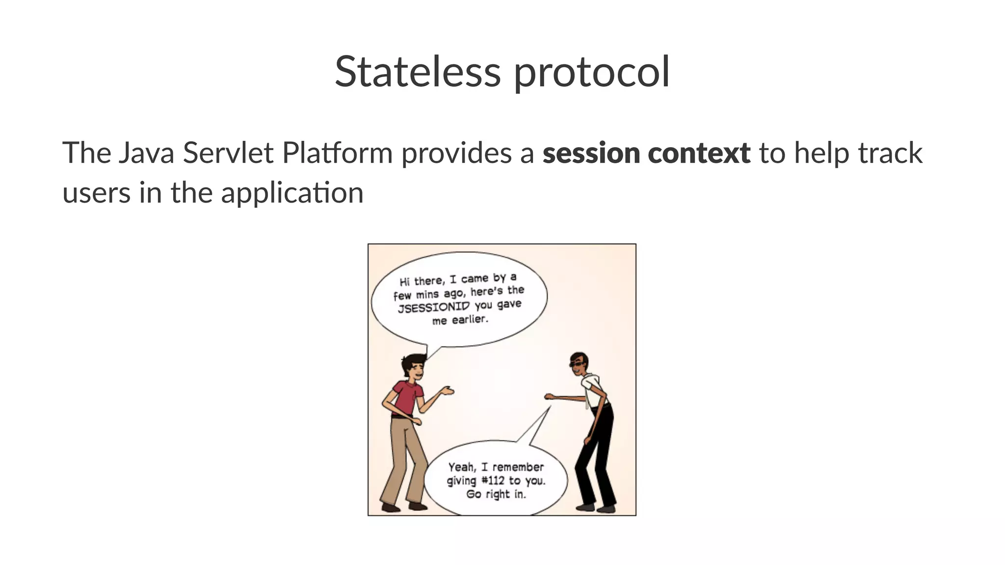 Stateless protocol
The Java Servlet Pla-orm provides a session context to help track
users in the applica8on
 