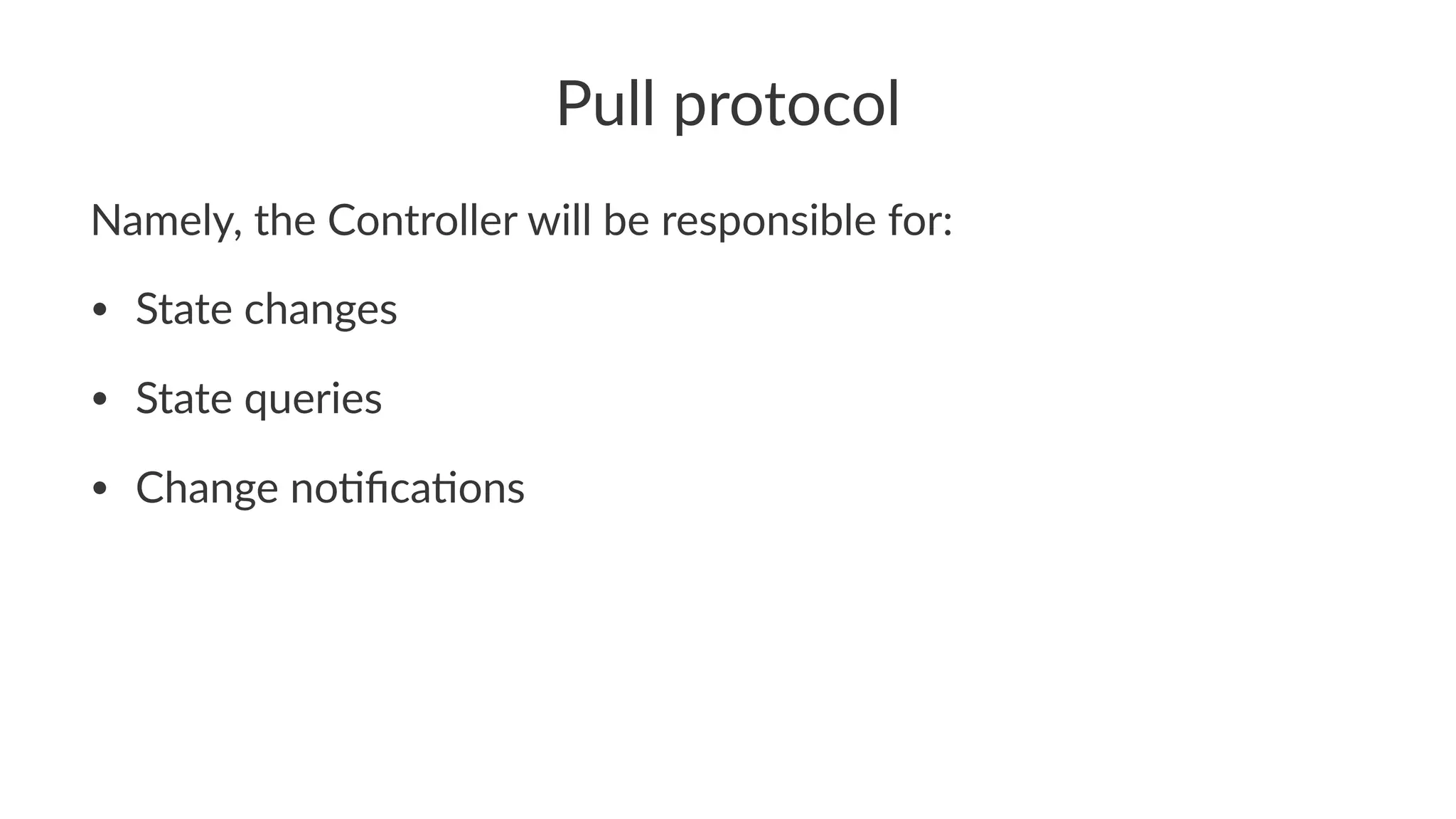Pull protocol
Namely, the Controller will be responsible for:
• State changes
• State queries
• Change no2ﬁca2ons
 