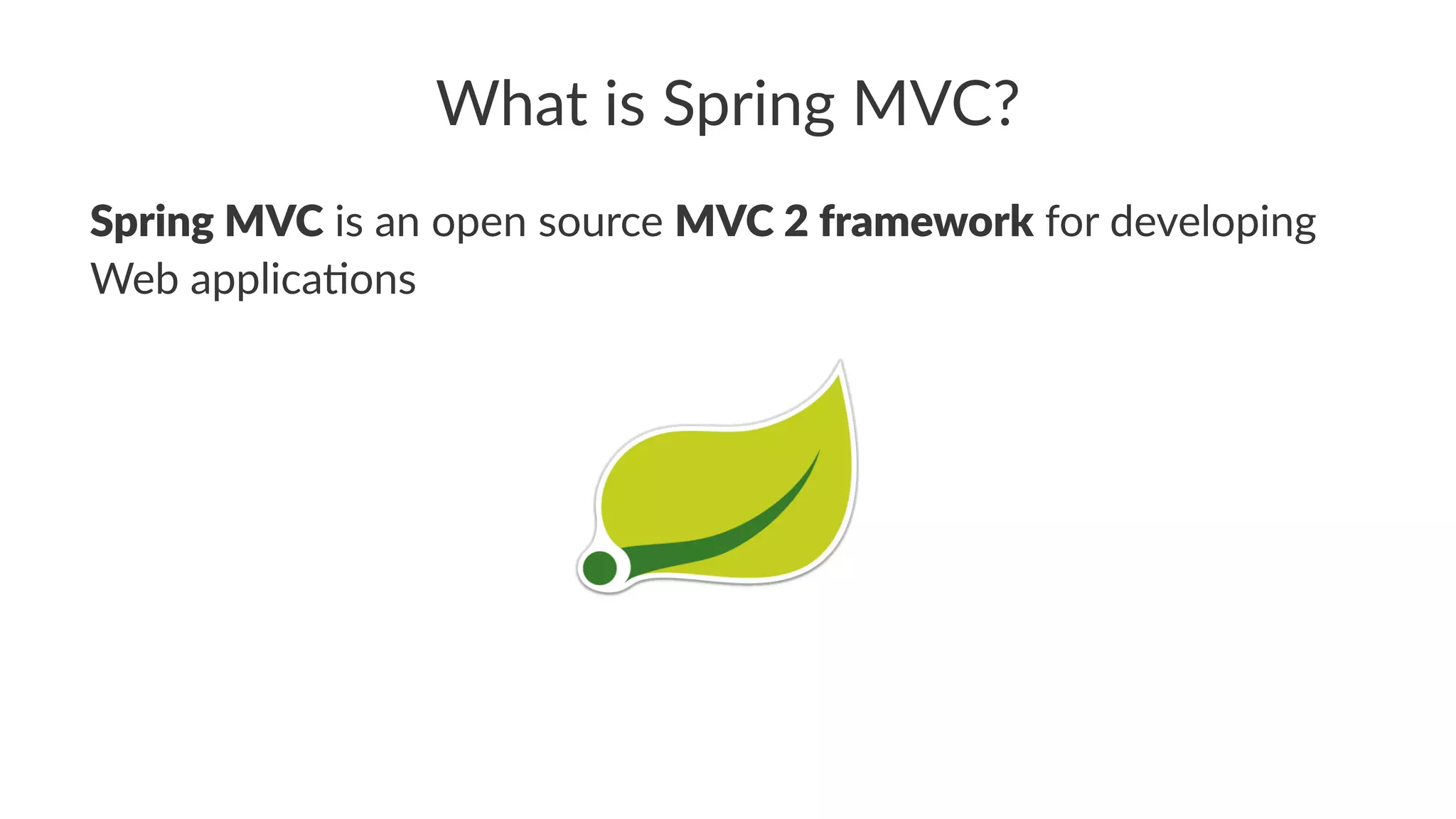 What is Spring MVC?
Spring MVC is an open source MVC 2 framework for developing
Web applica3ons
 