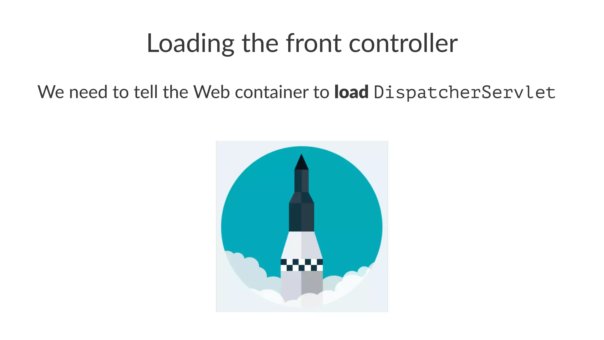 Loading the front controller
We need to tell the Web container to load DispatcherServlet
 