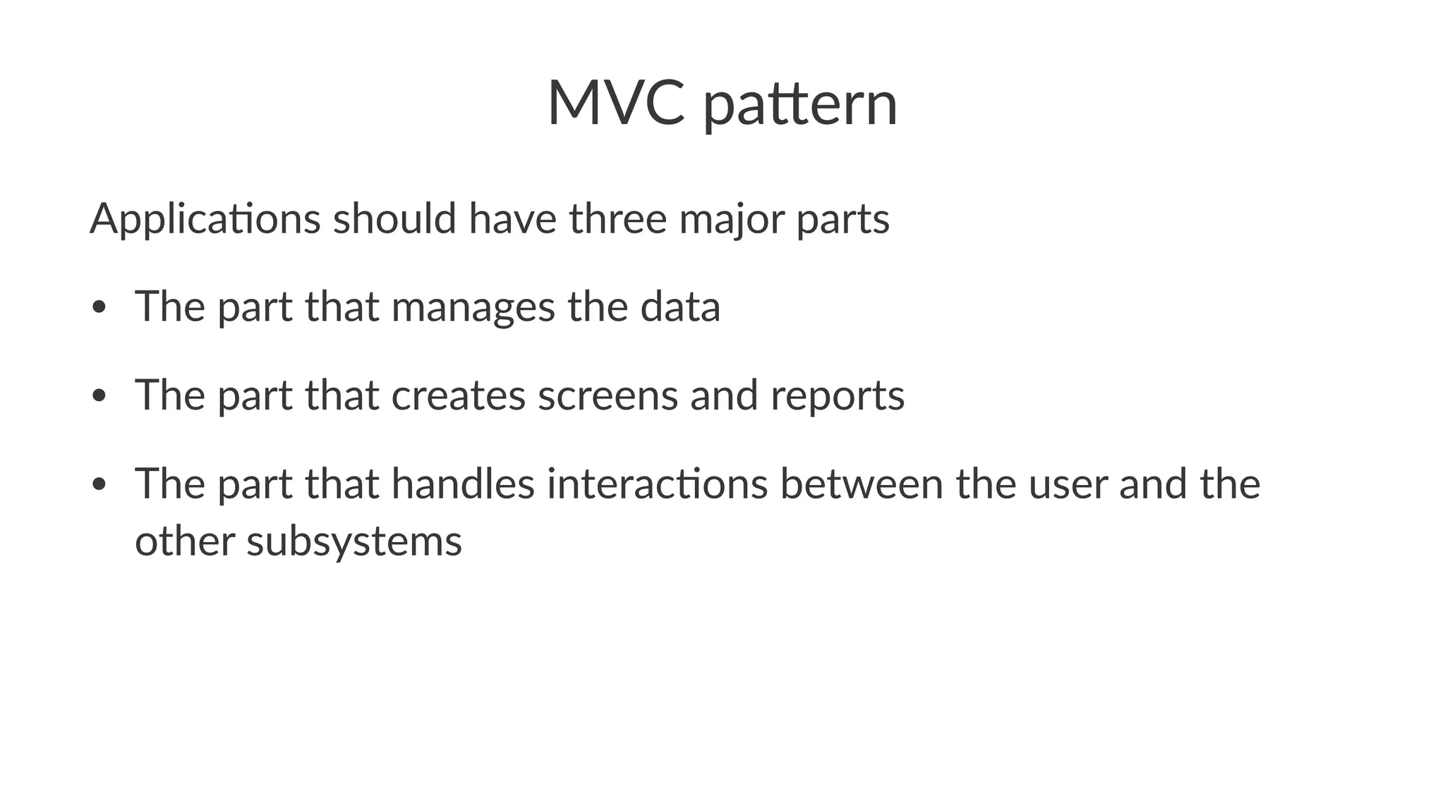 MVC pa'ern
Applica'ons should have three major parts
• The part that manages the data
• The part that creates screens and reports
• The part that handles interac3ons between the user and the
other subsystems
 