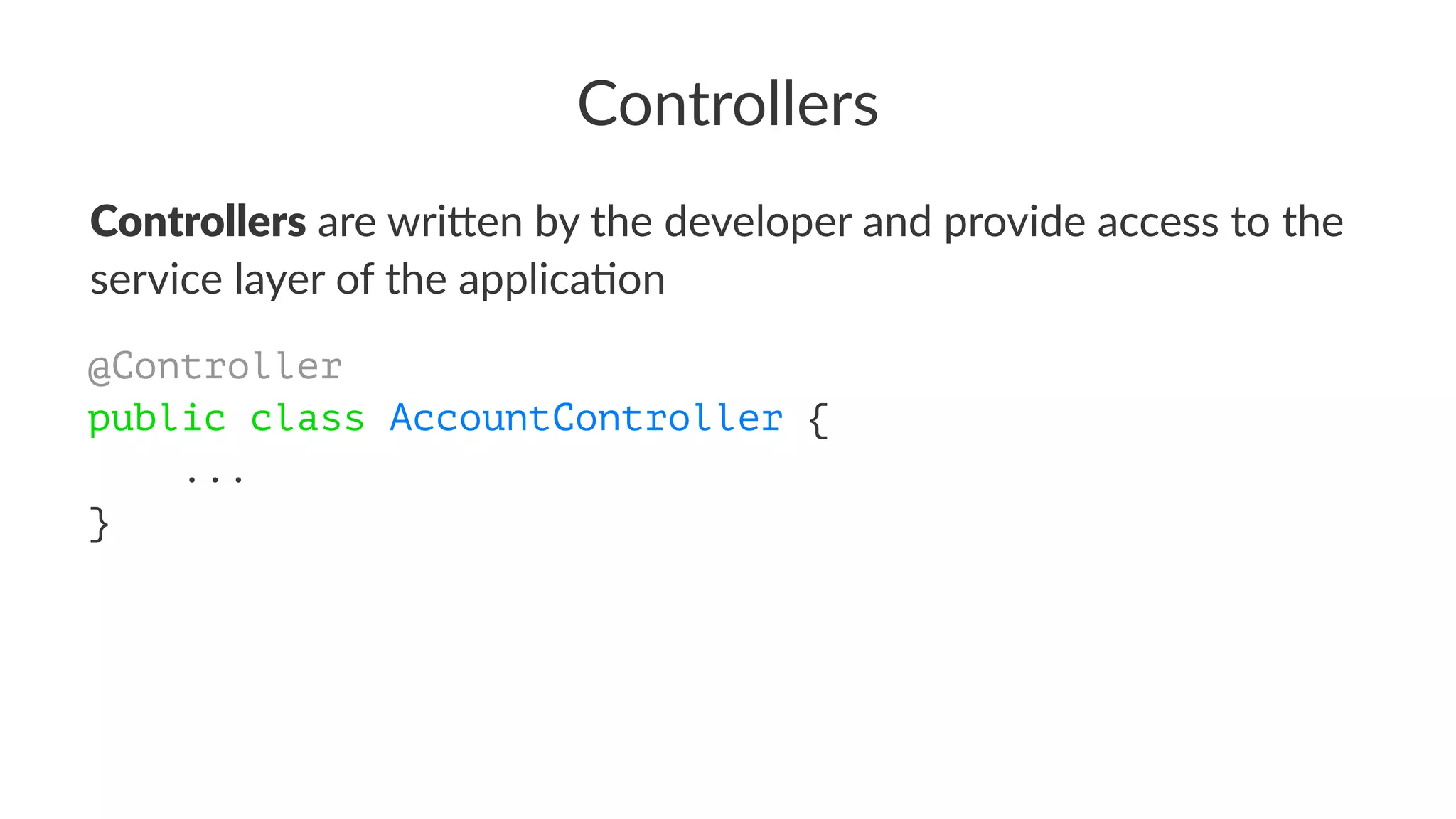Controllers
Controllers are wri'en by the developer and provide access to the
service layer of the applica5on
@Controller
public class AccountController {
...
}
 