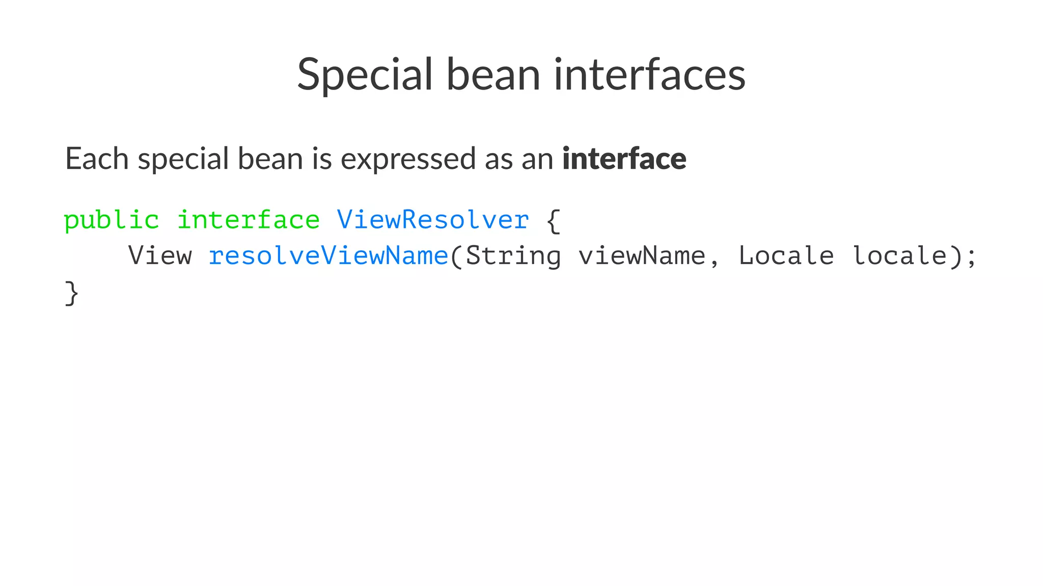Special bean interfaces
Each special bean is expressed as an interface
public interface ViewResolver {
View resolveViewName(String viewName, Locale locale);
}
 