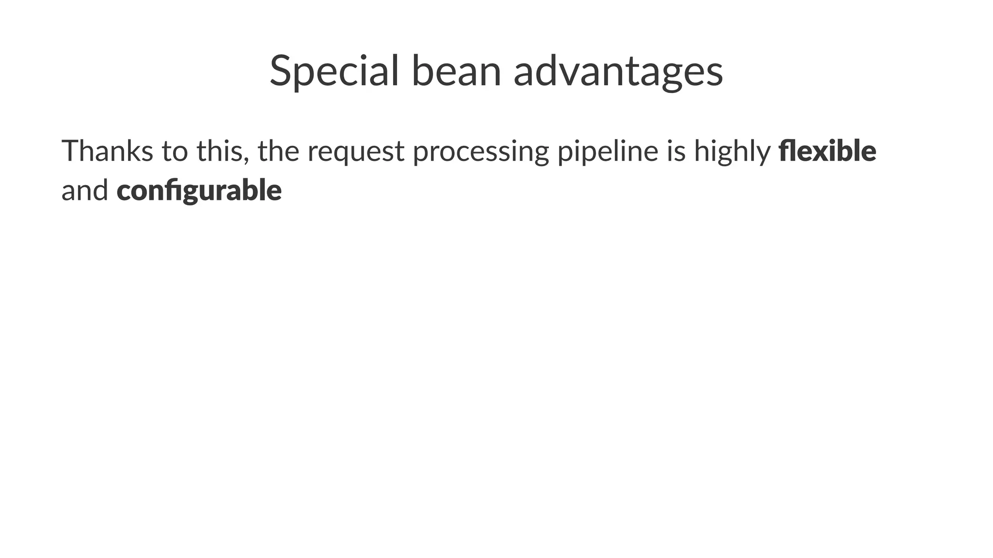 Special bean advantages
Thanks to this, the request processing pipeline is highly ﬂexible
and conﬁgurable
 