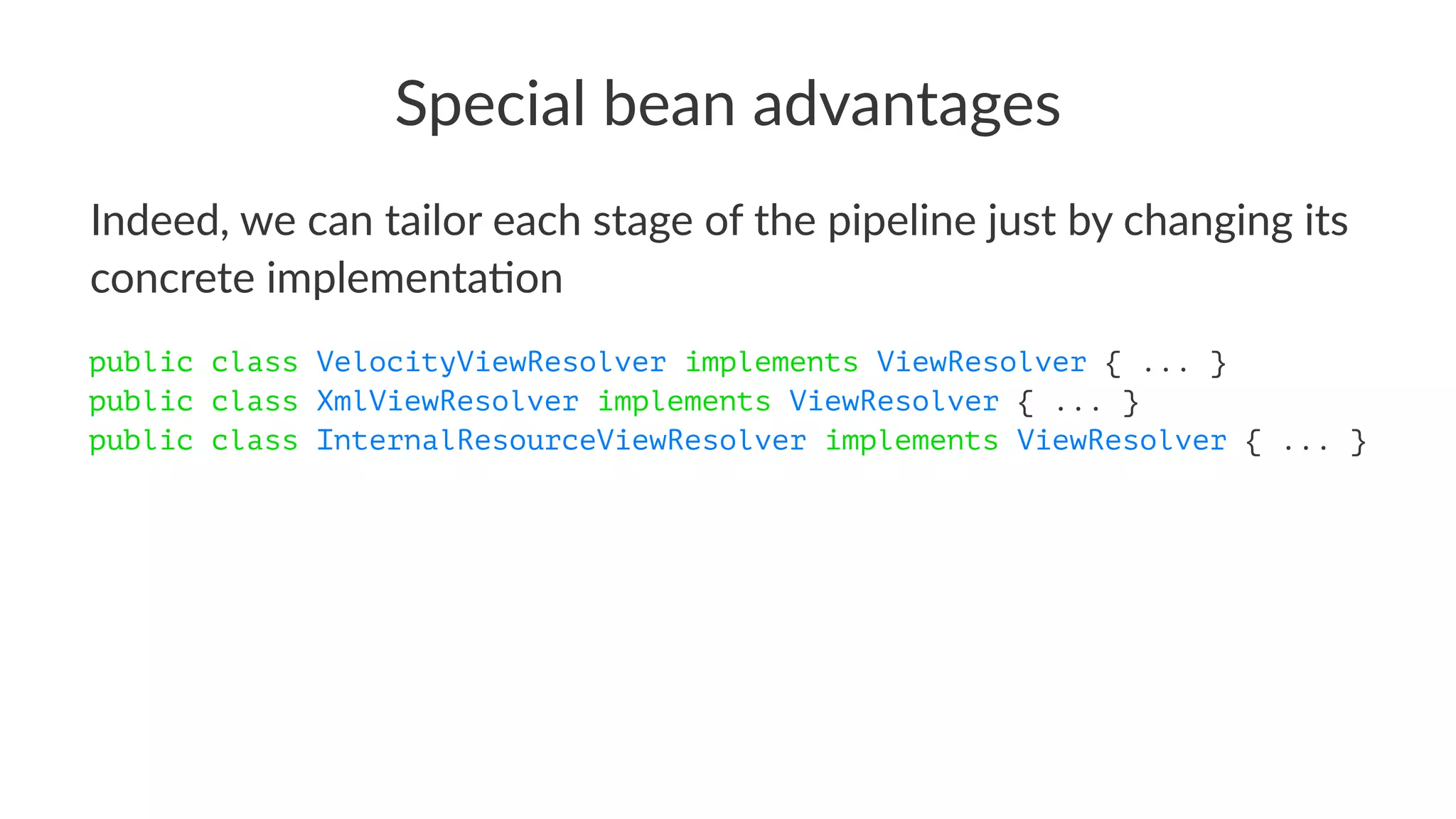 Special bean advantages
Indeed, we can tailor each stage of the pipeline just by changing its
concrete implementa9on
public class VelocityViewResolver implements ViewResolver { ... }
public class XmlViewResolver implements ViewResolver { ... }
public class InternalResourceViewResolver implements ViewResolver { ... }
 