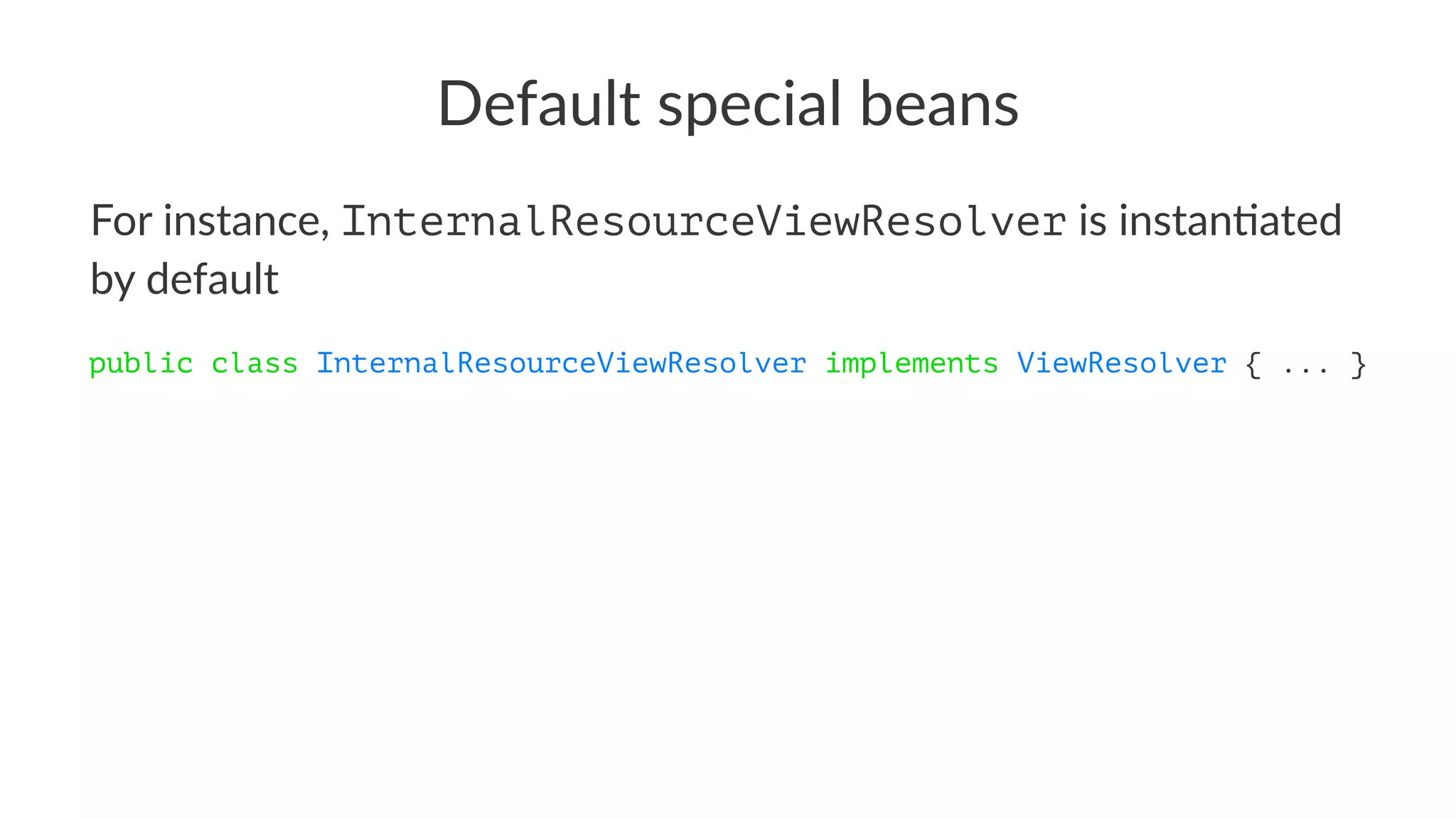 Default special beans
For instance, InternalResourceViewResolver is instan-ated
by default
public class InternalResourceViewResolver implements ViewResolver { ... }
 