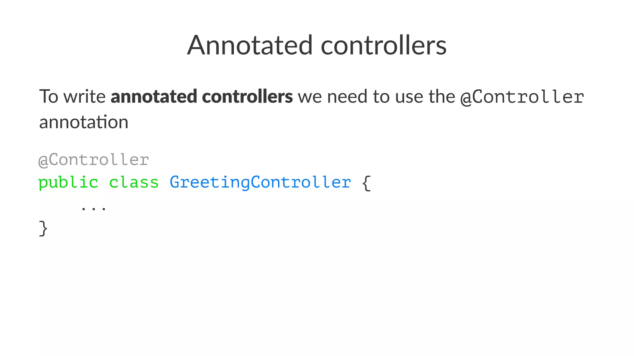 Annotated controllers
To write annotated controllers we need to use the @Controller
annota/on
@Controller
public class GreetingController {
...
}
 