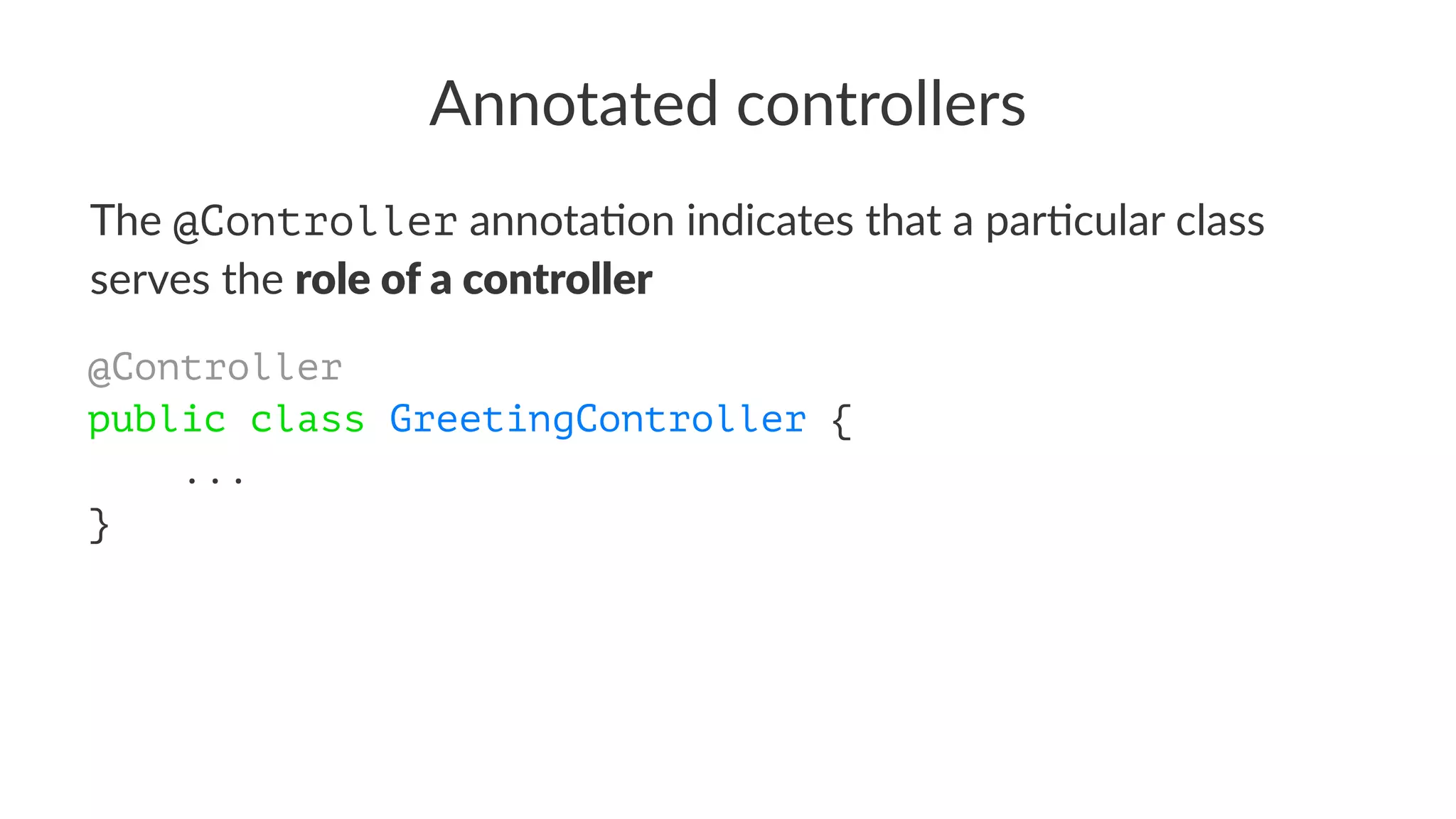Annotated controllers
The @Controller annota)on indicates that a par)cular class
serves the role of a controller
@Controller
public class GreetingController {
...
}
 