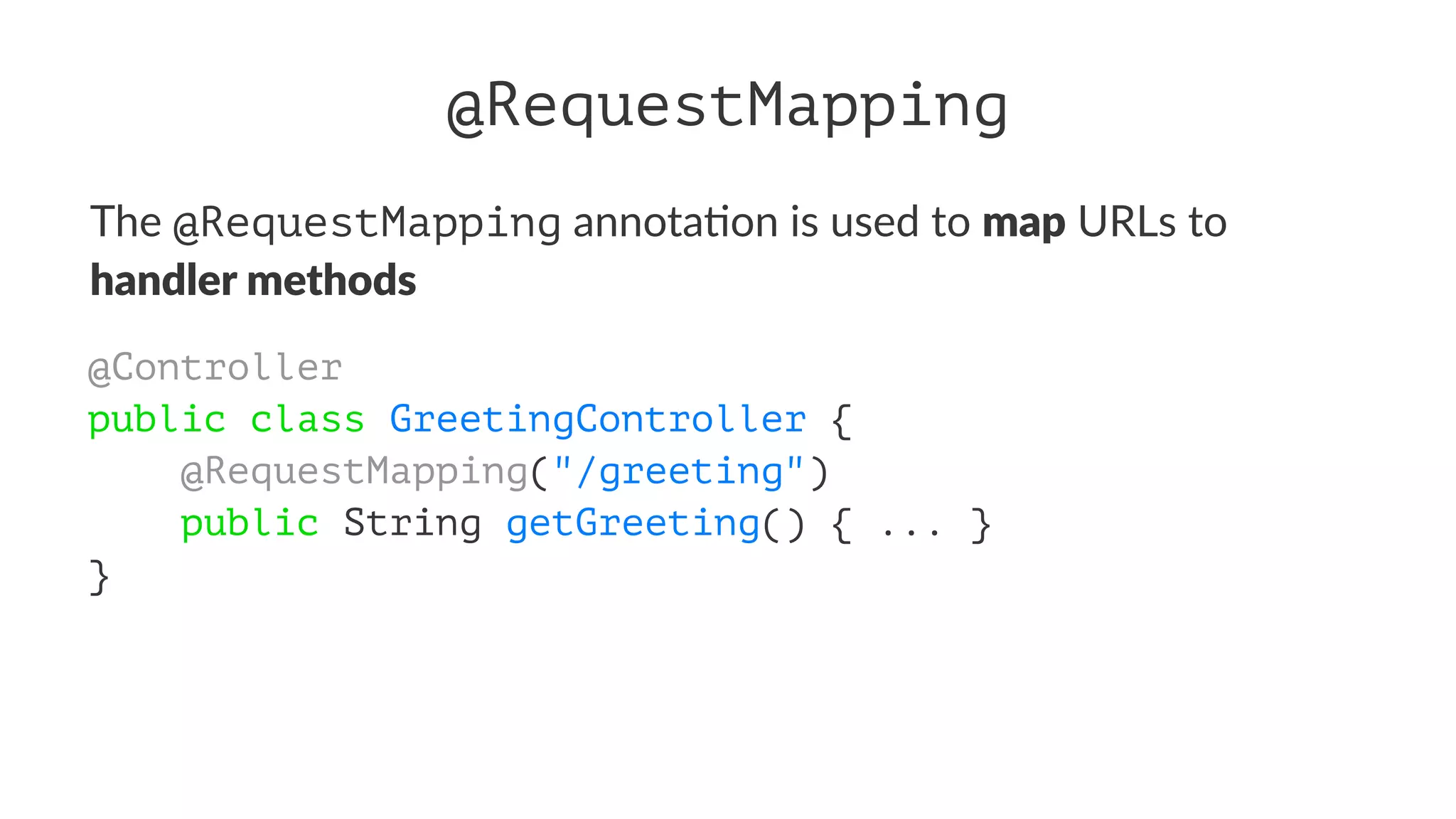 @RequestMapping
The @RequestMapping annota)on is used to map URLs to
handler methods
@Controller
public class GreetingController {
@RequestMapping("/greeting")
public String getGreeting() { ... }
}
 