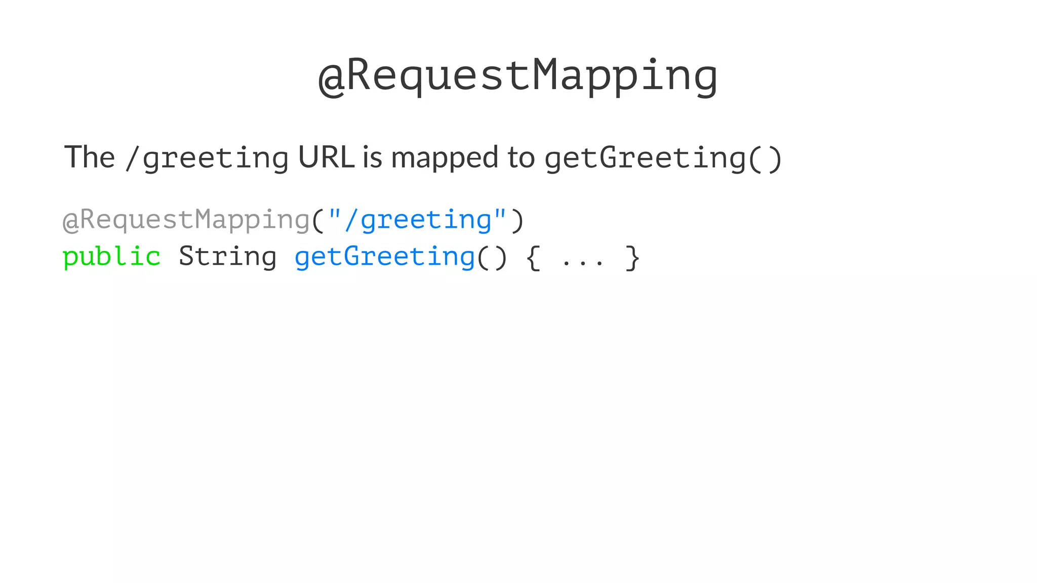 @RequestMapping
The /greeting URL is mapped to getGreeting()
@RequestMapping("/greeting")
public String getGreeting() { ... }
 