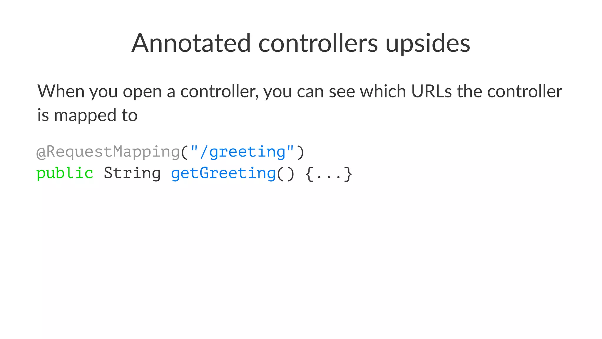 Annotated controllers upsides
When you open a controller, you can see which URLs the controller
is mapped to
@RequestMapping("/greeting")
public String getGreeting() {...}
 