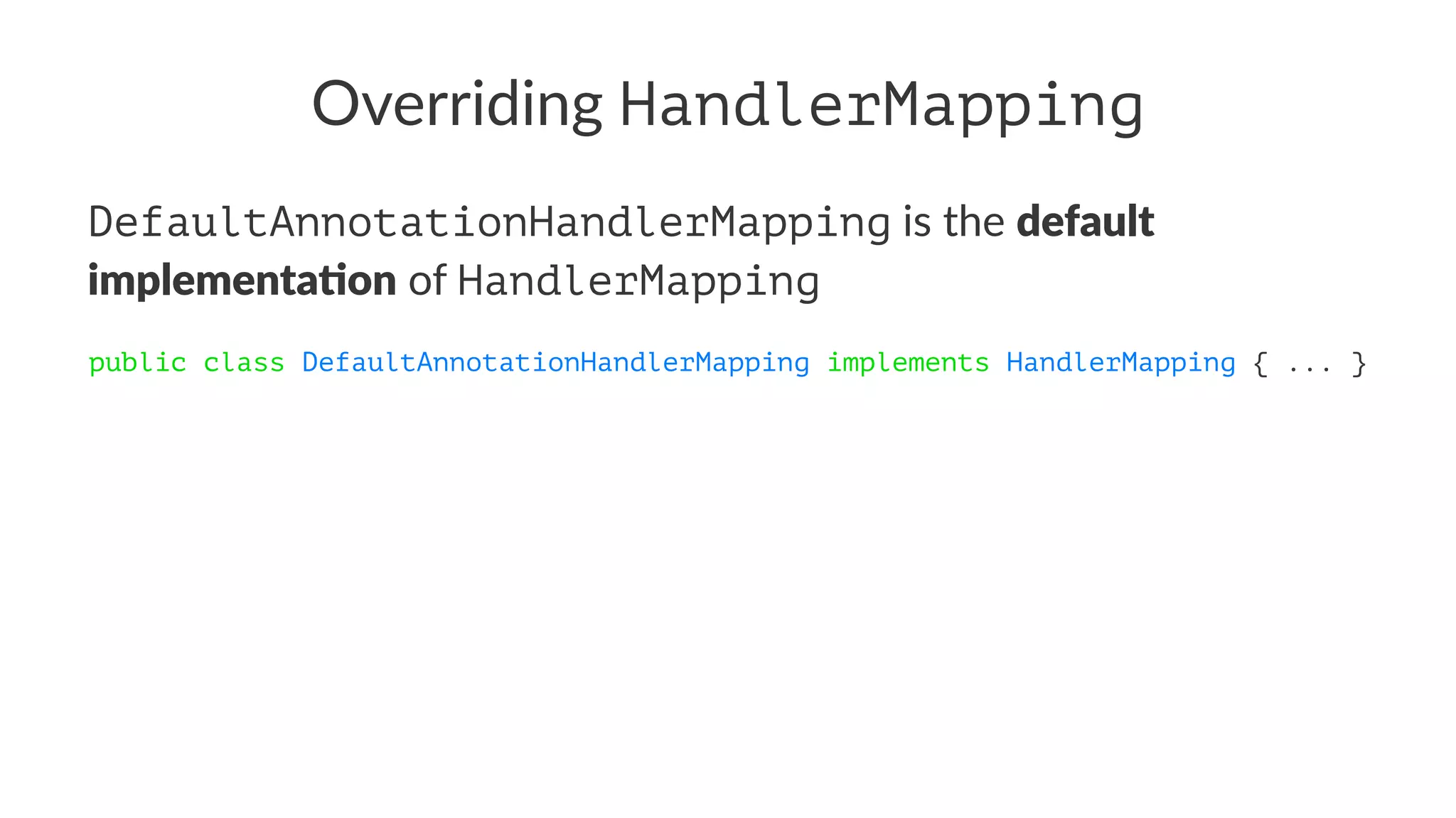 Overriding HandlerMapping
DefaultAnnotationHandlerMapping is the default
implementa-on of HandlerMapping
public class DefaultAnnotationHandlerMapping implements HandlerMapping { ... }
 