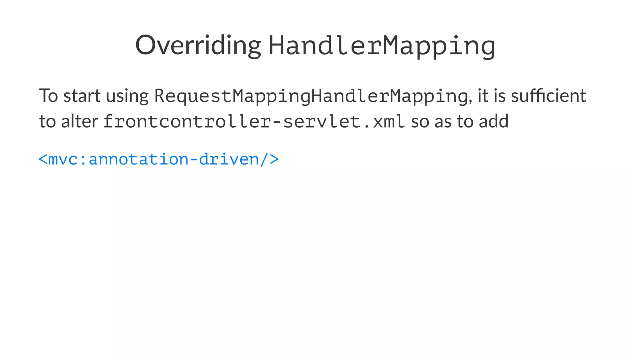 Overriding HandlerMapping
To start using RequestMappingHandlerMapping, it is suﬃcient
to alter frontcontroller-servlet.xml so as to add
<mvc:annotation-driven/>
 
