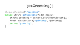 getGreeting()
@RequestMapping("/greeting")
public String getGreeting(Model model) {
String greeting = service.getRandomGreeting();
model.addAttribute("greeting", greeting);
return "greeting";
}
 