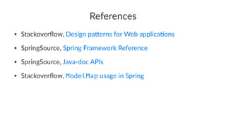 References
• Stackoverﬂow, Design pa5erns for Web applica:ons
• SpringSource, Spring Framework Reference
• SpringSource, Java-doc APIs
• Stackoverﬂow, ModelMap usage in Spring
 