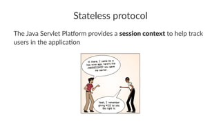 Stateless protocol
The Java Servlet Pla-orm provides a session context to help track
users in the applica8on
 