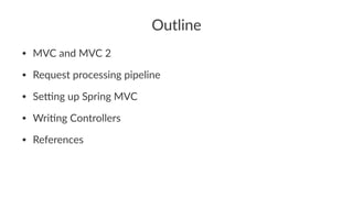 Outline
• MVC and MVC 2
• Request processing pipeline
• Se8ng up Spring MVC
• Wri:ng Controllers
• References
 