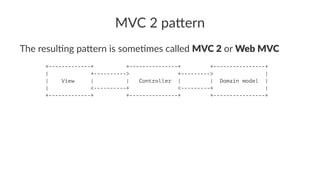 MVC 2 pa(ern
The resul)ng pa.ern is some)mes called MVC 2 or Web MVC
+-------------+ +---------------+ +----------------+
| +----------> +---------> |
| View | | Controller | | Domain model |
| <----------+ <---------+ |
+-------------+ +---------------+ +----------------+
 