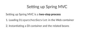 Se#ng up Spring MVC
Se#ng up Spring MVC is a two-step process
1. Loading DispatcherServlet in the Web container
2. Instan5a5ng a DI container and the related beans
 