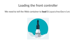 Loading the front controller
We need to tell the Web container to load DispatcherServlet
 