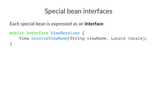 Special bean interfaces
Each special bean is expressed as an interface
public interface ViewResolver {
View resolveViewName(String viewName, Locale locale);
}
 