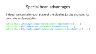 Special bean advantages
Indeed, we can tailor each stage of the pipeline just by changing its
concrete implementa9on
public class VelocityViewResolver implements ViewResolver { ... }
public class XmlViewResolver implements ViewResolver { ... }
public class InternalResourceViewResolver implements ViewResolver { ... }
 