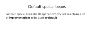 Default special beans
For each special bean, the DispatcherServlet maintains a list
of implementa)ons to be used by default
 