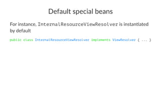 Default special beans
For instance, InternalResourceViewResolver is instan-ated
by default
public class InternalResourceViewResolver implements ViewResolver { ... }
 