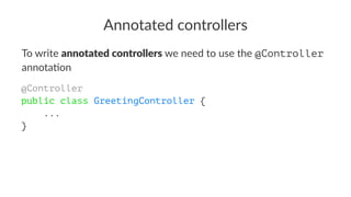Annotated controllers
To write annotated controllers we need to use the @Controller
annota/on
@Controller
public class GreetingController {
...
}
 